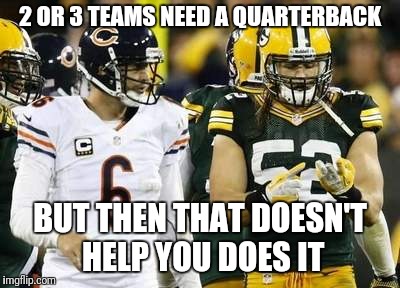 Packers | 2 OR 3 TEAMS NEED A QUARTERBACK; BUT THEN THAT DOESN'T HELP YOU DOES IT | image tagged in memes,packers | made w/ Imgflip meme maker