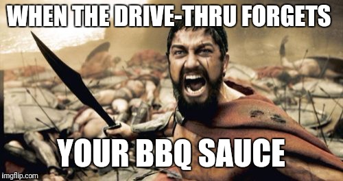 Sparta Leonidas | WHEN THE DRIVE-THRU FORGETS; YOUR BBQ SAUCE | image tagged in memes,sparta leonidas | made w/ Imgflip meme maker