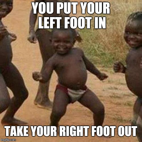 Third World Success Kid Meme | YOU PUT YOUR LEFT FOOT IN; TAKE YOUR RIGHT FOOT OUT | image tagged in memes,third world success kid | made w/ Imgflip meme maker