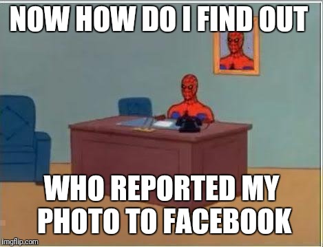 Spiderman Computer Desk Meme | NOW HOW DO I FIND OUT; WHO REPORTED MY PHOTO TO FACEBOOK | image tagged in memes,spiderman computer desk,spiderman | made w/ Imgflip meme maker