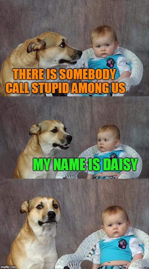 GOTCHA | THERE IS SOMEBODY CALL STUPID AMONG US; MY NAME IS DAISY | image tagged in memes,dad joke dog | made w/ Imgflip meme maker