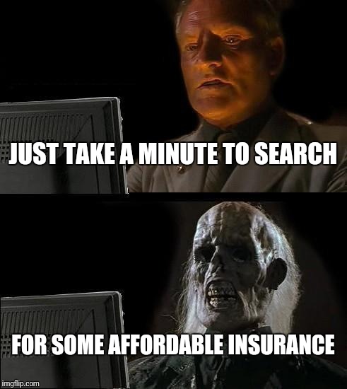 I'll Just Wait Here Meme | JUST TAKE A MINUTE TO SEARCH; FOR SOME AFFORDABLE INSURANCE | image tagged in memes,ill just wait here | made w/ Imgflip meme maker