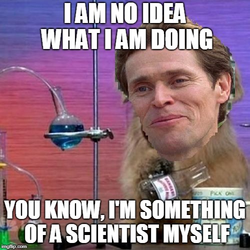 Combination of memes #1 | I AM NO IDEA WHAT I AM DOING; YOU KNOW, I'M SOMETHING OF A SCIENTIST MYSELF | image tagged in meme | made w/ Imgflip meme maker