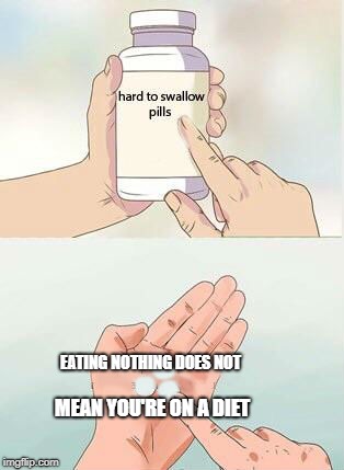 Hard To Swallow Pills Meme | EATING NOTHING DOES NOT; MEAN YOU'RE ON A DIET | image tagged in hard to swallow pills | made w/ Imgflip meme maker