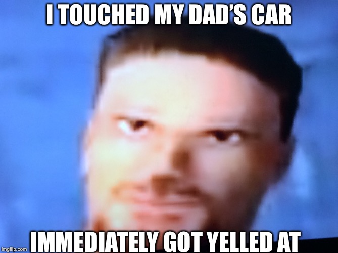 Frustrated Flatout Driver | I TOUCHED MY DAD’S CAR; IMMEDIATELY GOT YELLED AT | image tagged in frustrated flatout driver | made w/ Imgflip meme maker