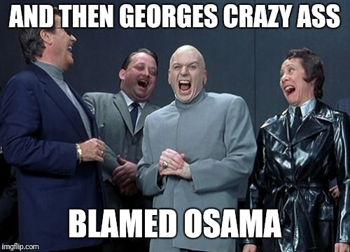 Laughing Villains Meme | AND THEN GEORGES CRAZY ASS; BLAMED OSAMA | image tagged in memes,laughing villains | made w/ Imgflip meme maker