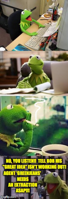NO, YOU LISTEN!!  TELL BOB HIS "GREAT IDEA" ISN'T WORKING OUT! AGENT 'GREENJEANS' NEEDS AN EXTRACTION ASAP!!! | made w/ Imgflip meme maker