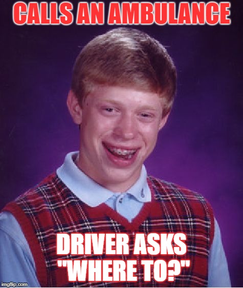 Bad Luck Brian Meme | CALLS AN AMBULANCE DRIVER ASKS "WHERE TO?" | image tagged in memes,bad luck brian | made w/ Imgflip meme maker