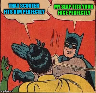 Batman Slapping Robin Meme | THAT SCOOTER FITS HIM PERFECTLY MY SLAP FITS YOUR FACE PERFECTLY | image tagged in memes,batman slapping robin | made w/ Imgflip meme maker