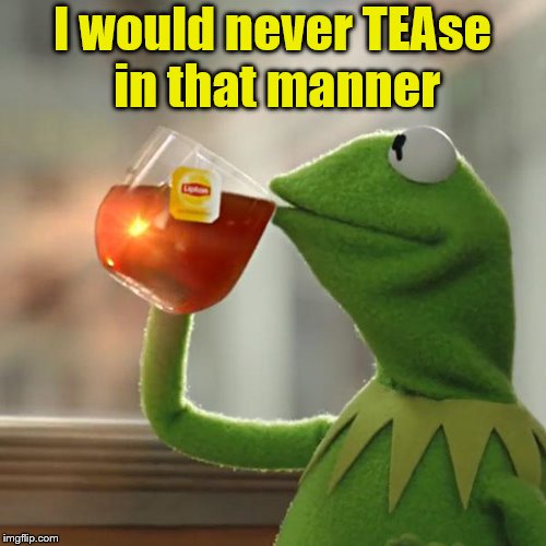 But That's None Of My Business Meme | I would never TEAse in that manner | image tagged in memes,but thats none of my business,kermit the frog | made w/ Imgflip meme maker