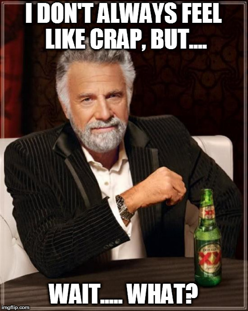 The Most Interesting Man In The World Meme | I DON'T ALWAYS FEEL LIKE CRAP, BUT.... WAIT..... WHAT? | image tagged in memes,the most interesting man in the world | made w/ Imgflip meme maker