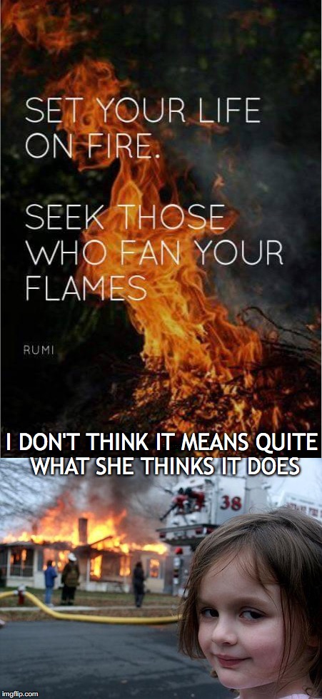 Words of Inspiration | I DON'T THINK IT MEANS QUITE WHAT SHE THINKS IT DOES | image tagged in disaster girl,inspirational quote | made w/ Imgflip meme maker