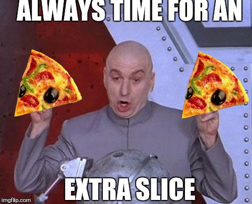 Dr Evil Laser Meme | ALWAYS TIME FOR A EXTRA SLICE | image tagged in memes,dr evil laser | made w/ Imgflip meme maker