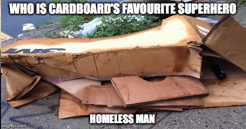 WHO IS CARDBOARD'S FAVOURITE SUPERHERO; HOMELESS MAN | image tagged in meme,joke,homeless | made w/ Imgflip meme maker