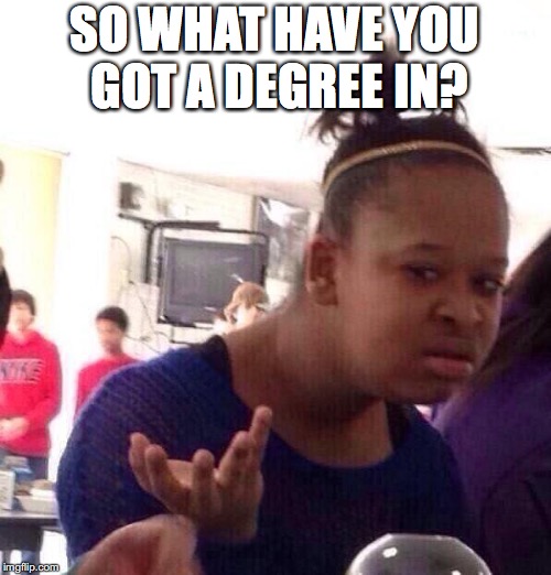 Black Girl Wat Meme | SO WHAT HAVE YOU GOT A DEGREE IN? | image tagged in memes,black girl wat | made w/ Imgflip meme maker