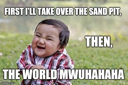 Evil Toddler Meme | FIRST I'LL TAKE OVER THE SAND PIT, THEN, THE WORLD MWUHAHAHA | image tagged in memes,evil toddler | made w/ Imgflip meme maker