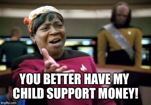 Aint nobody wtf time | YOU BETTER HAVE MY CHILD SUPPORT MONEY! | image tagged in aint nobody wtf time | made w/ Imgflip meme maker