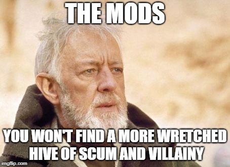 THE MODS YOU WON'T FIND A MORE WRETCHED HIVE OF SCUM AND VILLAINY | made w/ Imgflip meme maker