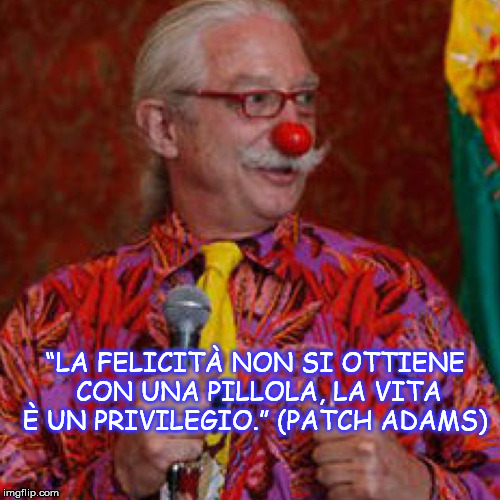 “LA FELICITÀ NON SI OTTIENE CON UNA PILLOLA, LA VITA È UN PRIVILEGIO.” (PATCH ADAMS) | made w/ Imgflip meme maker