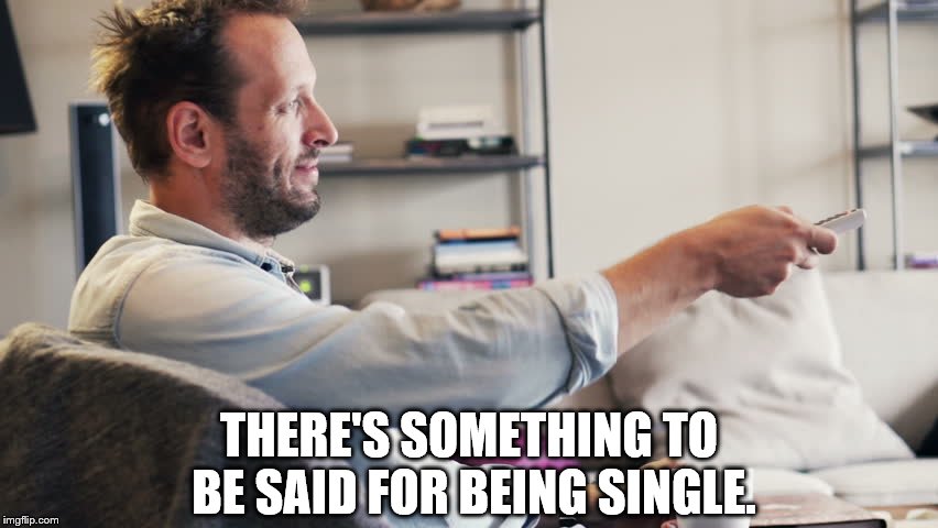 THERE'S SOMETHING TO BE SAID FOR BEING SINGLE. | made w/ Imgflip meme maker