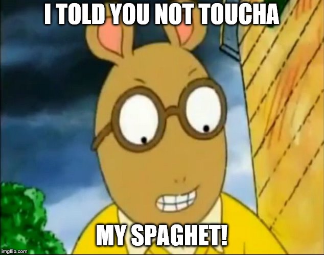 Piss off Arthur | I TOLD YOU NOT TOUCHA; MY SPAGHET! | image tagged in piss off arthur | made w/ Imgflip meme maker