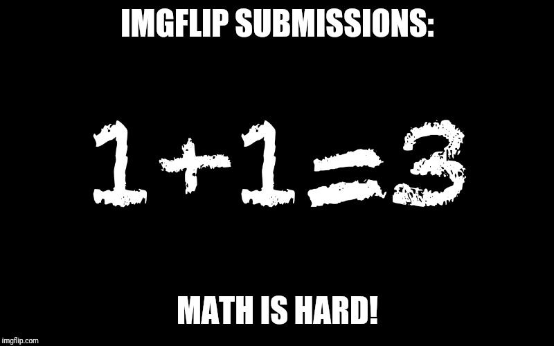 Math is hard! | IMGFLIP SUBMISSIONS:; MATH IS HARD! | image tagged in memes,imgflip,submit,submissions | made w/ Imgflip meme maker