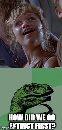 HOW DID WE GO EXTINCT FIRST? | image tagged in dumb lex,philosoraptor | made w/ Imgflip meme maker