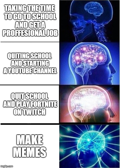 Internet in a nutshell | TAKING THE TIME TO GO TO SCHOOL AND GET A PROFFESIONAL JOB; QUITING SCHOOL AND STARTING A YOUTUBE CHANNEL; QUIT SCHOOL AND PLAY FORTNITE ON TWITCH; MAKE MEMES | image tagged in memes,expanding brain,jobs,school,fortnite,twitch | made w/ Imgflip meme maker