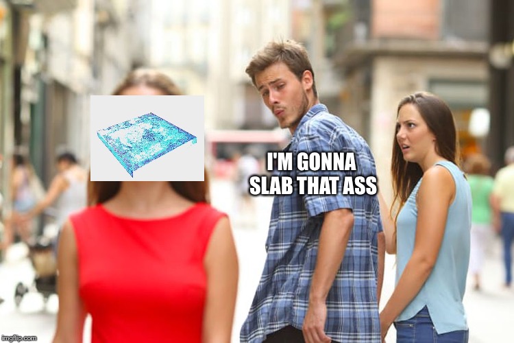 Concrete slab week! A SilicaSandwhich and clinkster event |  I'M GONNA SLAB THAT ASS | image tagged in memes,distracted boyfriend,concrete slab week | made w/ Imgflip meme maker