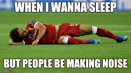Let me sleep | WHEN I WANNA SLEEP; BUT PEOPLE BE MAKING NOISE | image tagged in champions league,final,salah,ramos,christiano,ronaldo | made w/ Imgflip meme maker