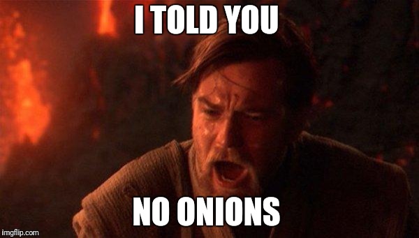 You Were The Chosen One (Star Wars) | I TOLD YOU; NO ONIONS | image tagged in memes,you were the chosen one star wars | made w/ Imgflip meme maker