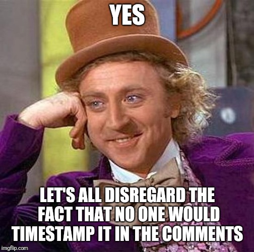YES LET'S ALL DISREGARD THE FACT THAT NO ONE WOULD TIMESTAMP IT IN THE COMMENTS | image tagged in memes,creepy condescending wonka | made w/ Imgflip meme maker