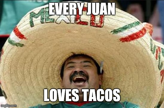mexican word of the day | EVERY JUAN; LOVES TACOS | image tagged in mexican word of the day | made w/ Imgflip meme maker