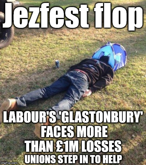 Corbyn's Labour Live - Jezfest = Jezflop | Jezfest flop; LABOUR'S 'GLASTONBURY' FACES MORE THAN £1M LOSSES; UNIONS STEP IN TO HELP | image tagged in corbyn eww,unite union,party of hate,communist socialist,funny,labour live | made w/ Imgflip meme maker