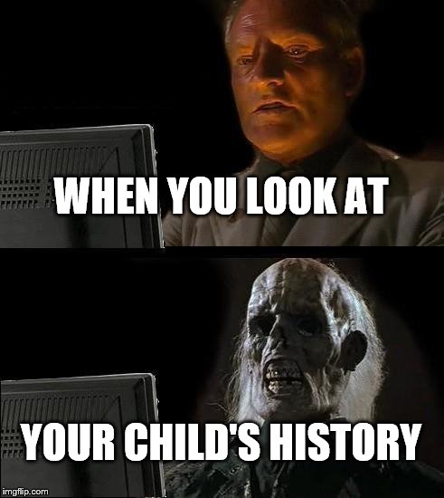 I'll Just Wait Here |  WHEN YOU LOOK AT; YOUR CHILD'S HISTORY | image tagged in memes,ill just wait here | made w/ Imgflip meme maker