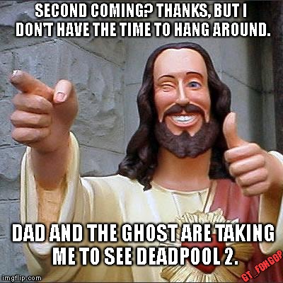Priorities Man. Priorities. | SECOND COMING? THANKS, BUT I DON'T HAVE THE TIME TO HANG AROUND. DAD AND THE GHOST ARE TAKING ME TO SEE DEADPOOL 2. GT_FOHGOP | image tagged in memes,buddy christ,deadpool,deadpool 2,second coming,jesus | made w/ Imgflip meme maker