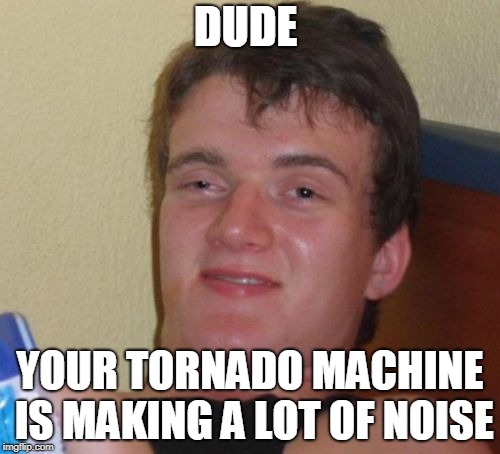 10 Guy | DUDE; YOUR TORNADO MACHINE IS MAKING A LOT OF NOISE | image tagged in memes,10 guy,AdviceAnimals | made w/ Imgflip meme maker