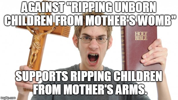 Trump admin loses track of 1500 immigrant kids after taking them from their parents. Responding to illegal acts with EVIL acts. | AGAINST "RIPPING UNBORN CHILDREN FROM MOTHER'S WOMB"; SUPPORTS RIPPING CHILDREN FROM MOTHER'S ARMS. | image tagged in angry conservative | made w/ Imgflip meme maker