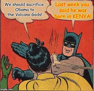 Batman Slapping Robin | Last week you said he was born in KENYA! We should sacrifice Obama to the Volcano Gods! | image tagged in memes,batman slapping robin,hawaii,volcano,obama | made w/ Imgflip meme maker