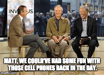 MATT, WE COULD'VE HAD SOME FUN WITH THOSE CELL PHONES BACK IN THE DAY. | image tagged in morgan freeman,matt lauer | made w/ Imgflip meme maker