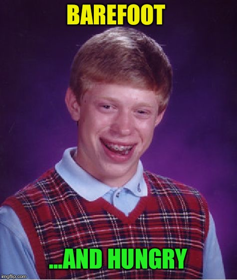 Bad Luck Brian Meme | BAREFOOT ...AND HUNGRY | image tagged in memes,bad luck brian | made w/ Imgflip meme maker