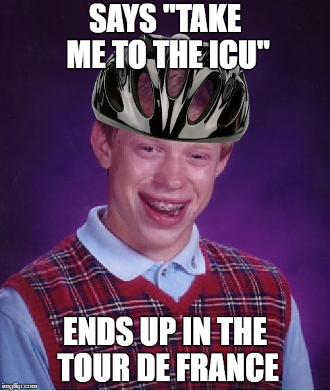 Bad Luck Brian Meme | SAYS "TAKE ME TO THE ICU" ENDS UP IN THE TOUR DE FRANCE | image tagged in memes,bad luck brian | made w/ Imgflip meme maker