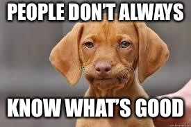 PEOPLE DON’T ALWAYS KNOW WHAT’S GOOD | made w/ Imgflip meme maker