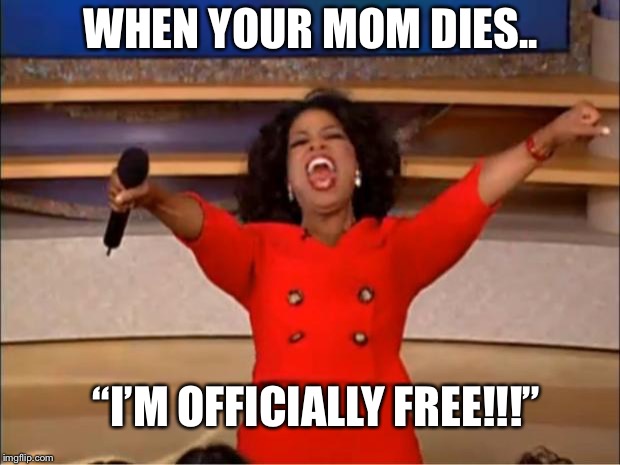 Mom...died...yay? | WHEN YOUR MOM DIES.. “I’M OFFICIALLY FREE!!!” | image tagged in memes,oprah you get a,mom,funny memes,lol,slime | made w/ Imgflip meme maker