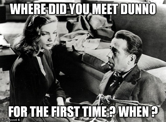 WHERE DID YOU MEET DUNNO FOR THE FIRST TIME ? WHEN ? | made w/ Imgflip meme maker