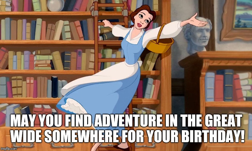 Beauty and the Beast Birthday | MAY YOU FIND ADVENTURE IN THE GREAT WIDE SOMEWHERE FOR YOUR BIRTHDAY! | image tagged in beauty and the beast,birthday,library | made w/ Imgflip meme maker