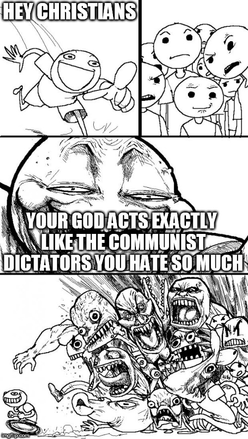 Hey Internet Meme | HEY CHRISTIANS; YOUR GOD ACTS EXACTLY LIKE THE COMMUNIST DICTATORS YOU HATE SO MUCH | image tagged in memes,hey internet,the abrahamic god,communist,abrahamic religions,communists | made w/ Imgflip meme maker