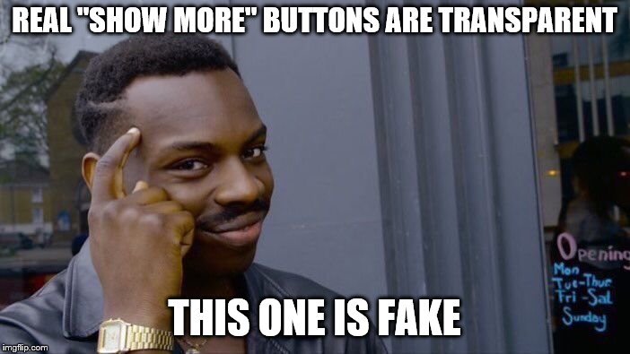 REAL "SHOW MORE" BUTTONS ARE TRANSPARENT THIS ONE IS FAKE | image tagged in memes,roll safe think about it | made w/ Imgflip meme maker