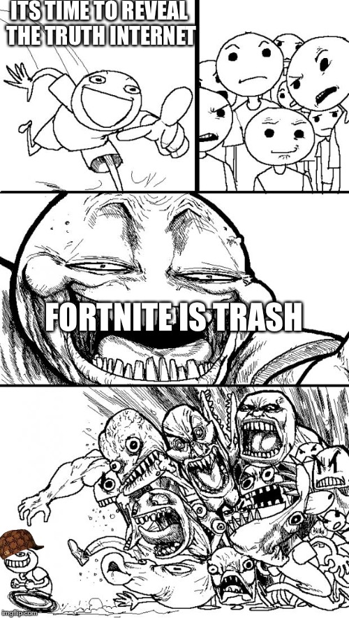 Finally revealing the truth | ITS TIME TO REVEAL THE TRUTH INTERNET; FORTNITE IS TRASH | image tagged in memes,hey internet,scumbag | made w/ Imgflip meme maker
