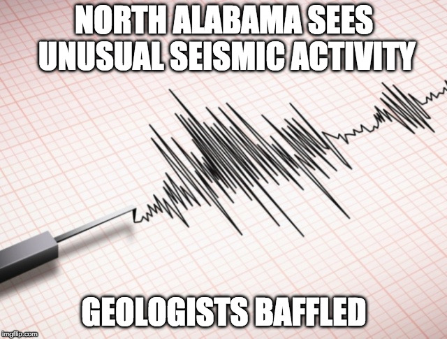 NORTH ALABAMA SEES UNUSUAL SEISMIC ACTIVITY; GEOLOGISTS BAFFLED | image tagged in seismometer | made w/ Imgflip meme maker